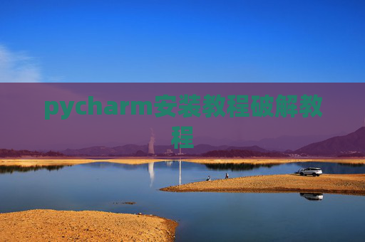 pycharm安装教程破解教程 pycharm安装教程破解教程